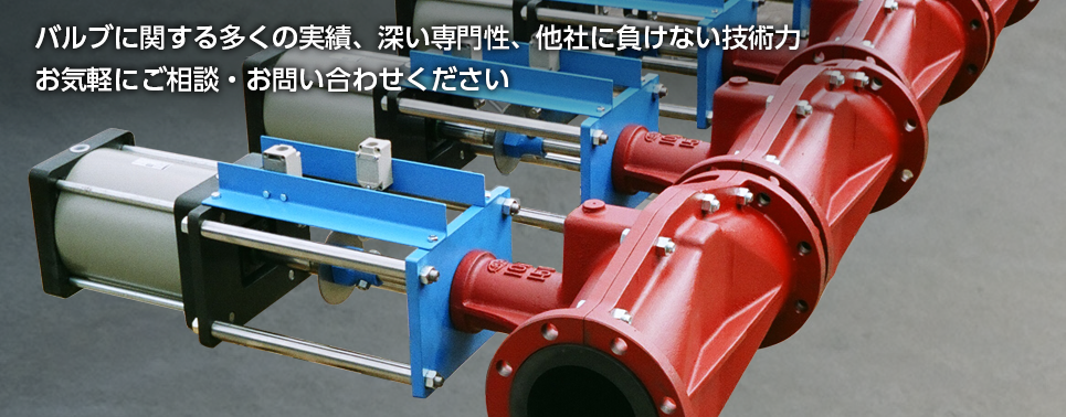 バルブに関する多くの実績、深い専門性、他社に負けない技術力 気軽にご相談・お問い合わせください